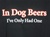 In Dog Beers I've Only Had One Black Adult T-shirt Tee-CLICK ME!