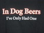In Dog Beers I've Only Had One Black Adult T-shirt Tee-CLICK ME!