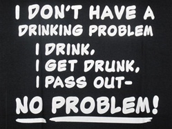 I DON'T HAVE A DRINKING, PROBLEM I DRINK,I GET DRUNK, I PASS OUT-NO PROBLEM!CLICK ME!