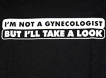 I M Not a Gynecologist But I'll Take a Look T-Shirt -CLICK ME!