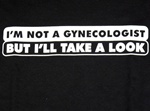 I M Not a Gynecologist But I'll Take a Look T-Shirt
