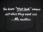 You know "That look" women get when they want sex. ...Me neither.T-shirt