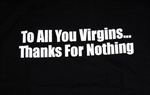 To All The Vergins....Thanks For Nothing T-Shirt-CLICK ME!