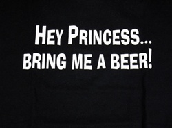 Hey Princess bring me a beer.T-shirt -CLICK ME!